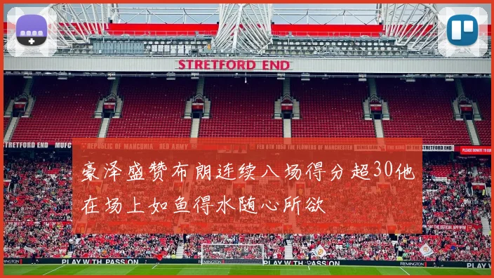 豪泽盛赞布朗连续八场得分超30他在场上如鱼得水随心所欲