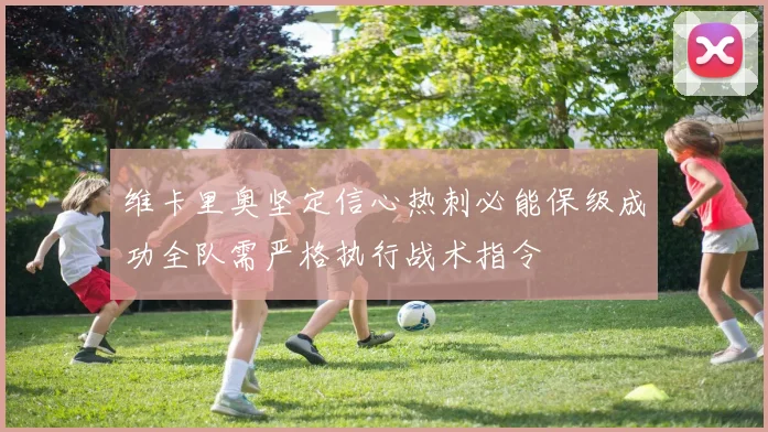 维卡里奥坚定信心热刺必能保级成功全队需严格执行战术指令