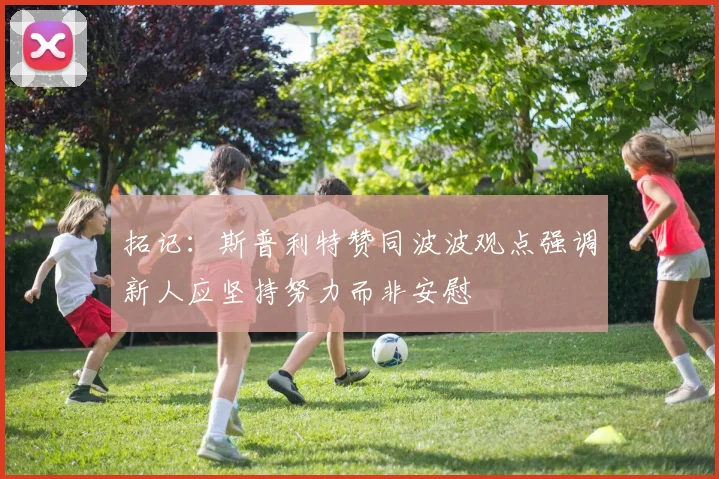 拓记：斯普利特赞同波波观点强调新人应坚持努力而非安慰