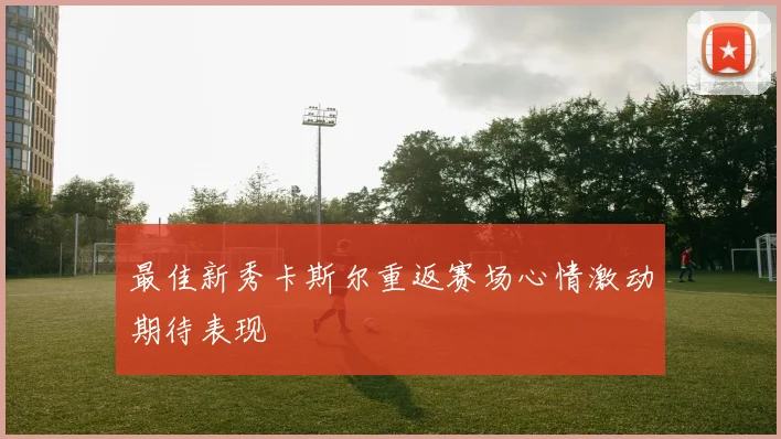 最佳新秀卡斯尔重返赛场心情激动期待表现