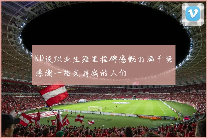 KD谈职业生涯里程碑感慨打满千场感谢一路支持我的人们