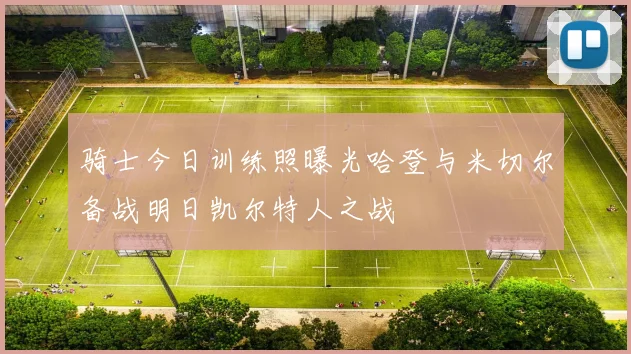 骑士今日训练照曝光哈登与米切尔备战明日凯尔特人之战