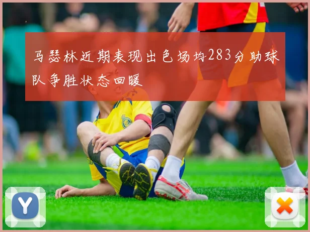 马瑟林近期表现出色场均283分助球队争胜状态回暖