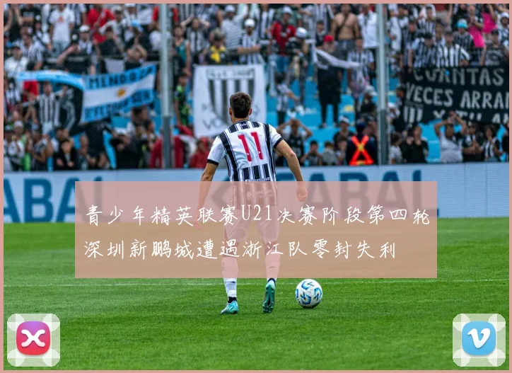 青少年精英联赛U21决赛阶段第四轮深圳新鹏城遭遇浙江队零封失利