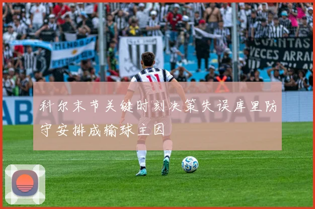 科尔末节关键时刻决策失误库里防守安排成输球主因