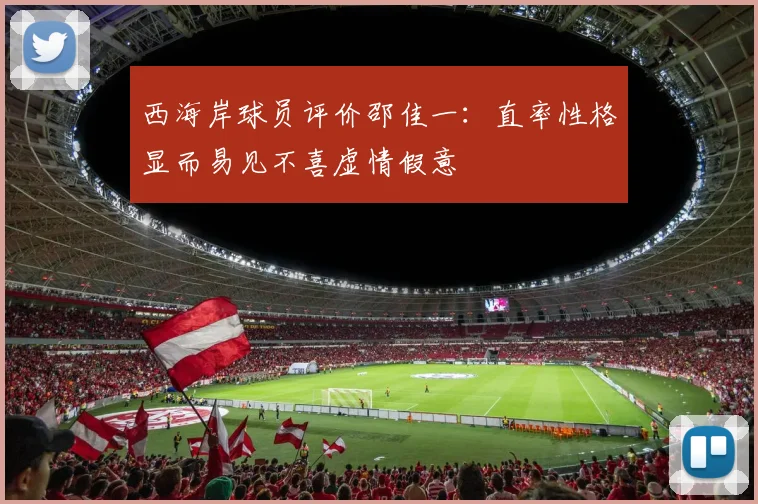 西海岸球员评价邵佳一：直率性格显而易见不喜虚情假意