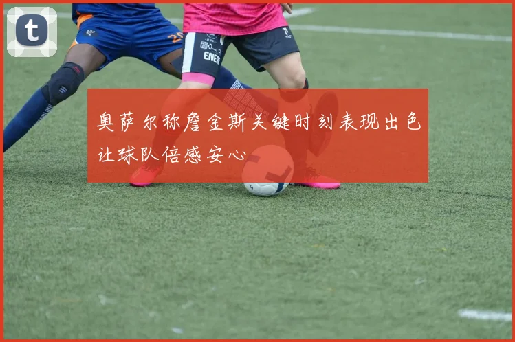 奥萨尔称詹金斯关键时刻表现出色让球队倍感安心