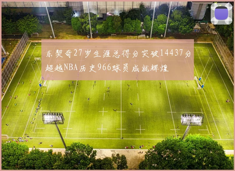 东契奇27岁生涯总得分突破14437分超越NBA历史966球员成就辉煌