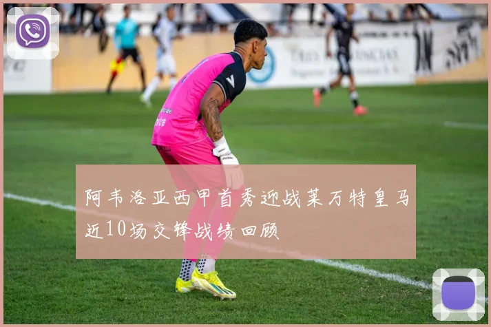 阿韦洛亚西甲首秀迎战莱万特皇马近10场交锋战绩回顾