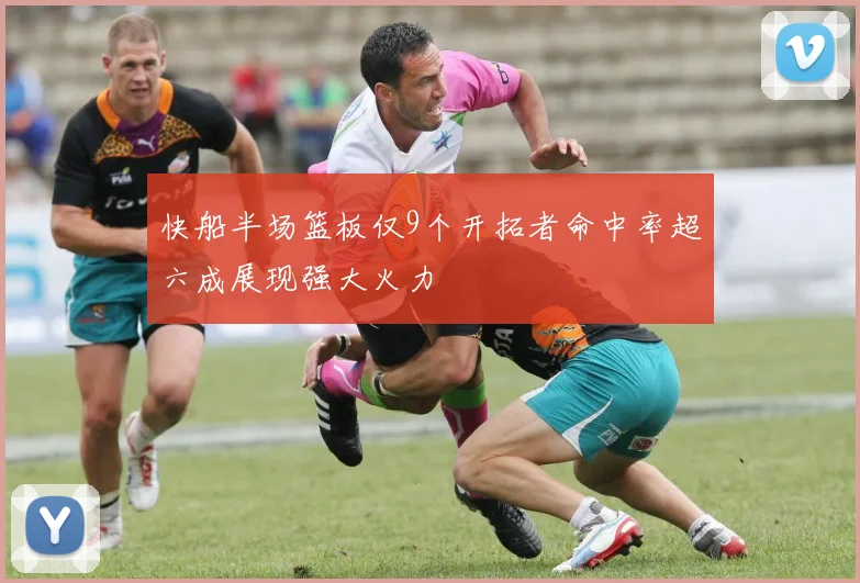快船半场篮板仅9个开拓者命中率超六成展现强大火力