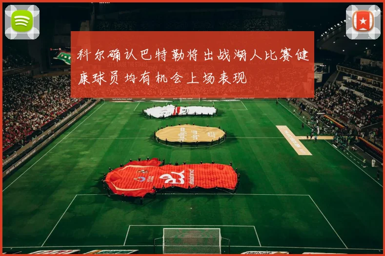 科尔确认巴特勒将出战湖人比赛健康球员均有机会上场表现