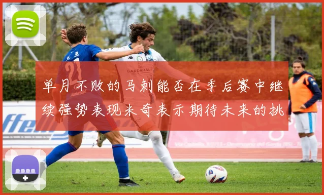 单月不败的马刺能否在季后赛中继续强势表现米奇表示期待未来的挑战