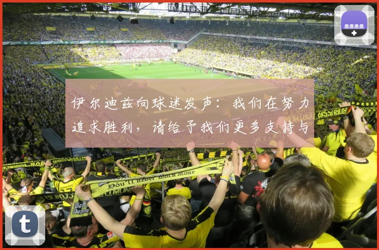 伊尔迪兹向球迷发声：我们在努力追求胜利，请给予我们更多支持与鼓励
