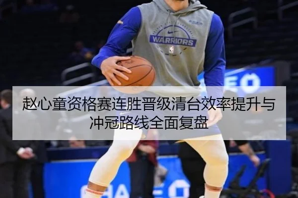 赵心童资格赛连胜晋级清台效率提升与冲冠路线全面复盘