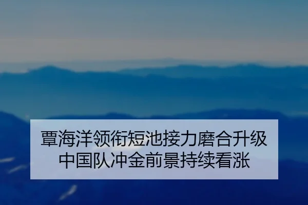 覃海洋领衔短池接力磨合升级 中国队冲金前景持续看涨